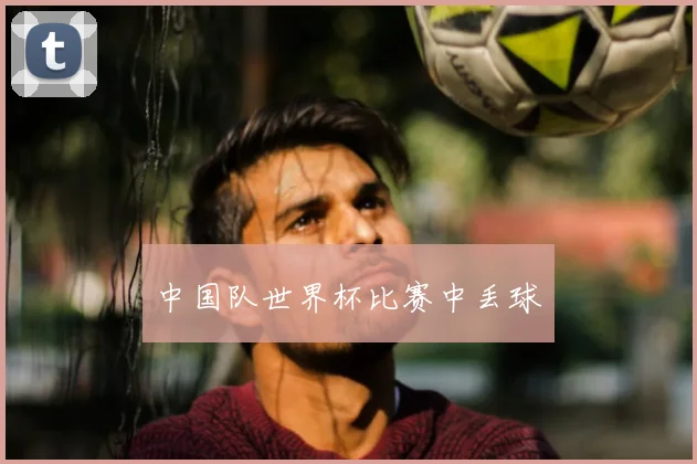 中国队世界杯比赛中丢球