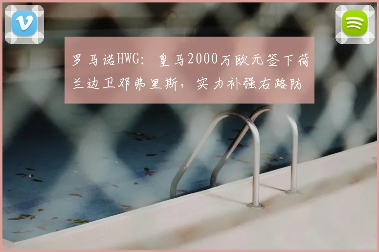 罗马诺HWG:皇马2000万欧元签下荷兰边卫邓弗里斯,实力补强右路防线_欧冠_国米_皇家马德里