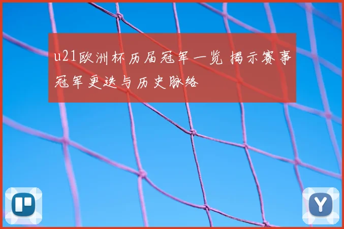 u21欧洲杯历届冠军一览 揭示赛事冠军更迭与历史脉络