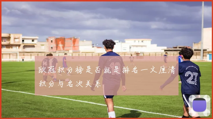 欧冠积分榜是否就是排名一文厘清积分与名次关系