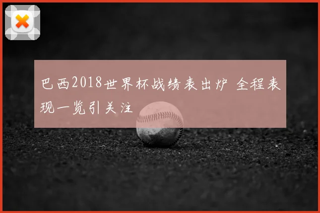巴西2018世界杯战绩表出炉 全程表现一览引关注