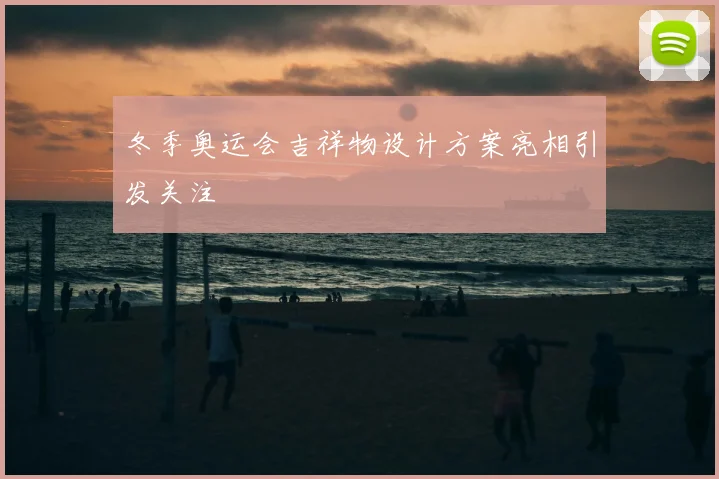 冬季奥运会吉祥物设计方案亮相引发关注