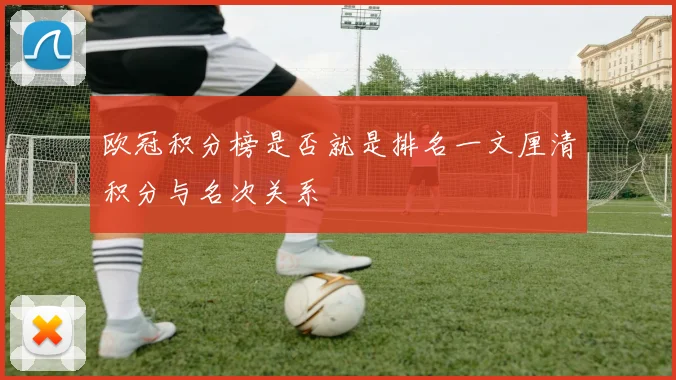 欧冠积分榜是否就是排名一文厘清积分与名次关系