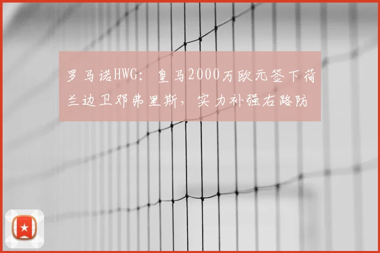 罗马诺HWG:皇马2000万欧元签下荷兰边卫邓弗里斯,实力补强右路防线_欧冠_国米_皇家马德里
