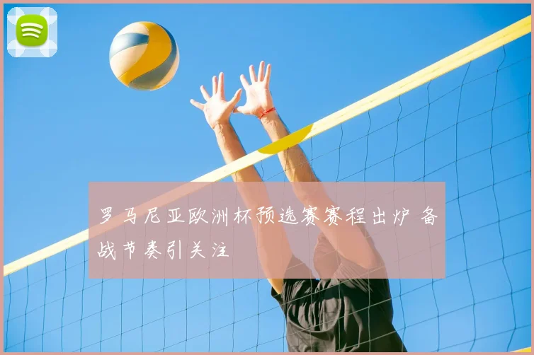 罗马尼亚欧洲杯预选赛赛程出炉 备战节奏引关注