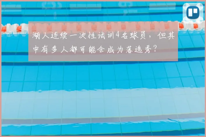 湖人连续一次性试训4名球员,但其中有多人都可能会成为落选秀?